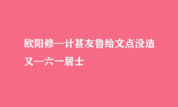 欧阳修—计甚友鲁给文点没造又—六一居士