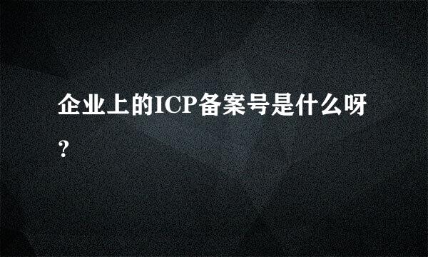 企业上的ICP备案号是什么呀？