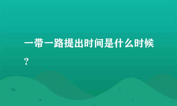 一带一路提出时间是什么时候？