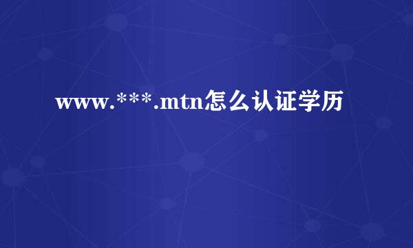 www.***.mtn怎么认证学历