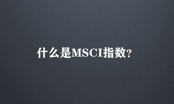 什么是MSCI指数？