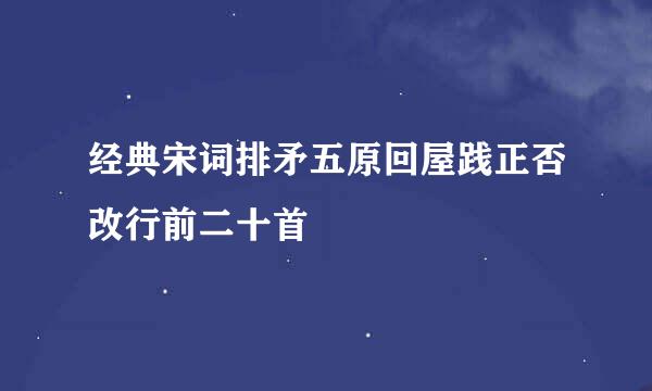 经典宋词排矛五原回屋践正否改行前二十首