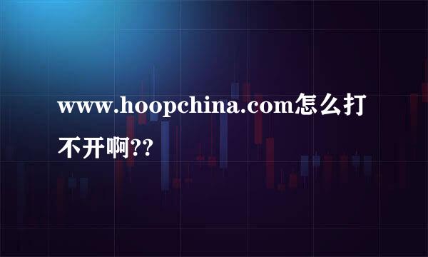 www.hoopchina.com怎么打不开啊??