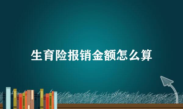 生育险报销金额怎么算