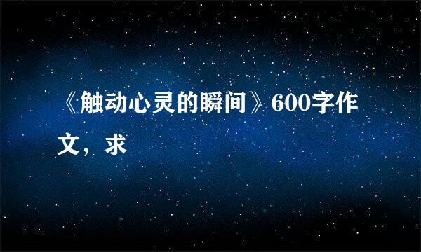 《触动心灵的瞬间》600字作文，求