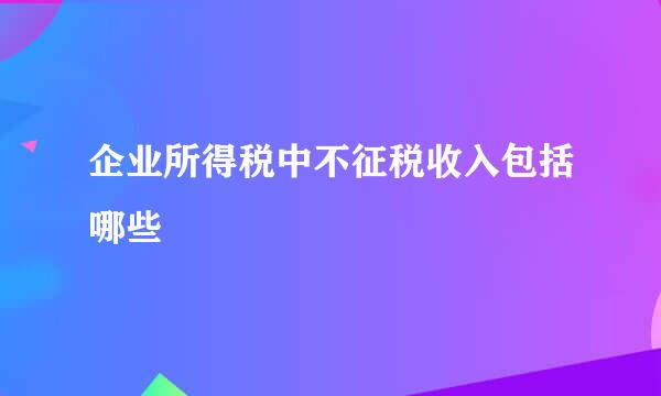 企业所得税中不征税收入包括哪些