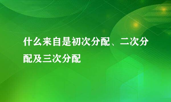 什么来自是初次分配、二次分配及三次分配