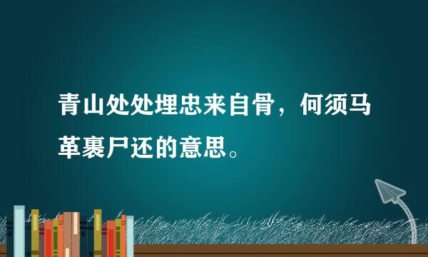 青山处处埋忠来自骨，何须马革裹尸还的意思。