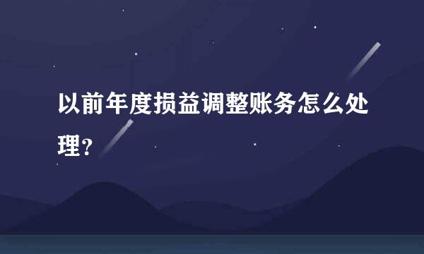 以前年度损益调整账务怎么处理？