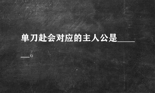 单刀赴会对应的主人公是______。