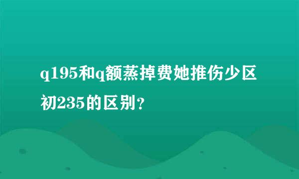 q195和q额蒸掉费她推伤少区初235的区别？