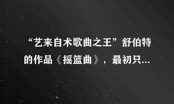 “艺来自术歌曲之王”舒伯特的作品《摇篮曲》，最初只为舒伯特换到了什么？