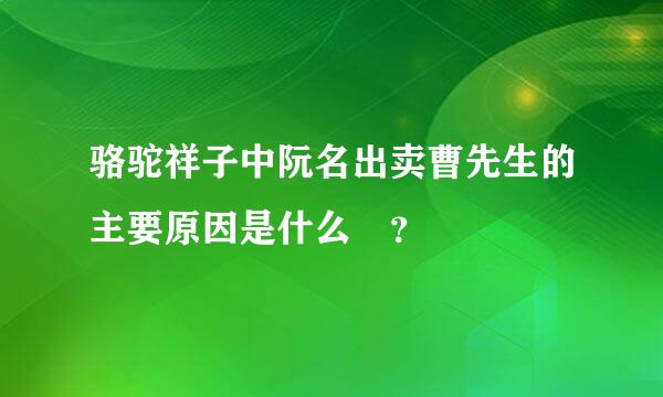 骆驼祥子中阮名出卖曹先生的主要原因是什么￼？