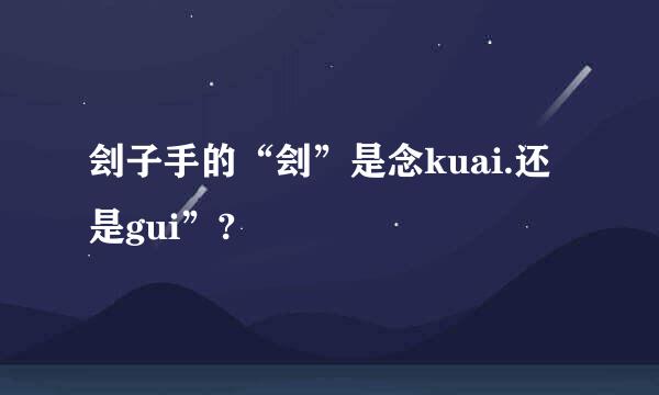 刽子手的“刽”是念kuai.还是gui”?