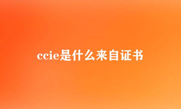 ccie是什么来自证书