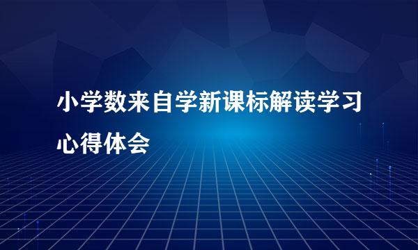 小学数来自学新课标解读学习心得体会