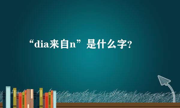 “dia来自n”是什么字？