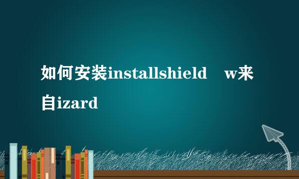 如何安装installshield w来自izard