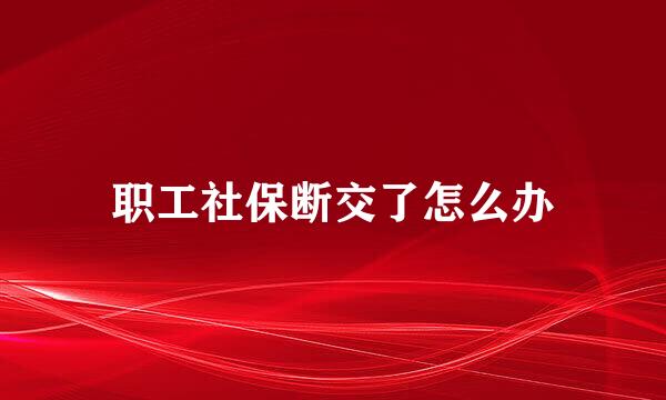 职工社保断交了怎么办