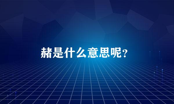 赭是什么意思呢？