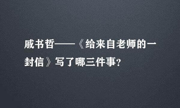 戚书哲——《给来自老师的一封信》写了哪三件事？