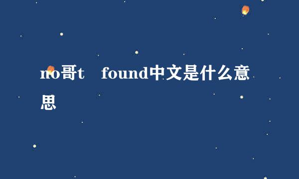 no哥t found中文是什么意思