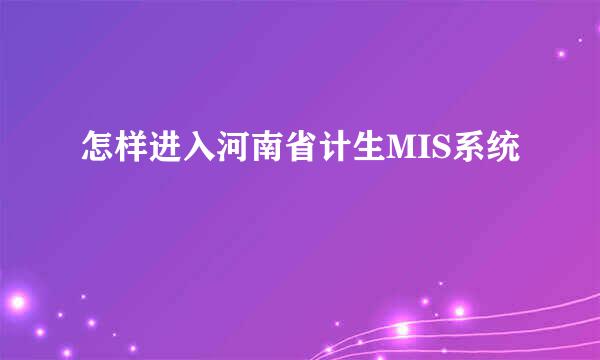 怎样进入河南省计生MIS系统