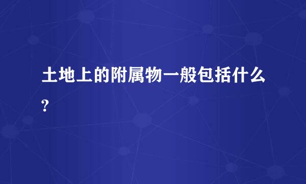 土地上的附属物一般包括什么?