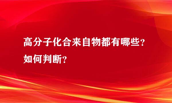 高分子化合来自物都有哪些？如何判断？