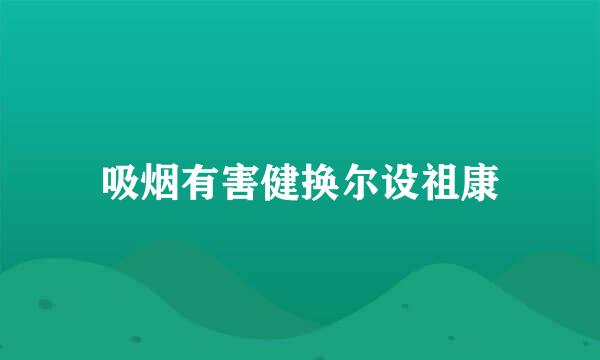 吸烟有害健换尔设祖康