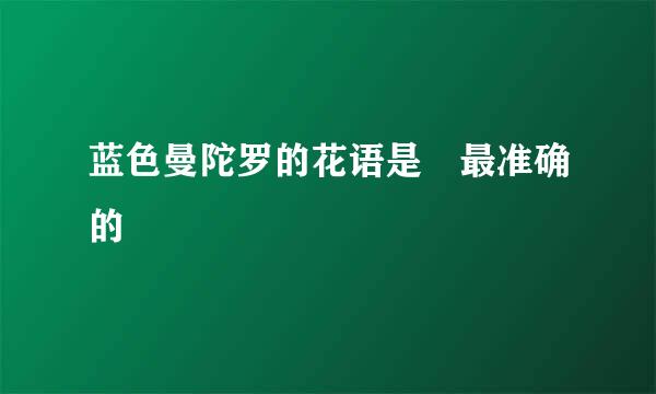 蓝色曼陀罗的花语是 最准确的