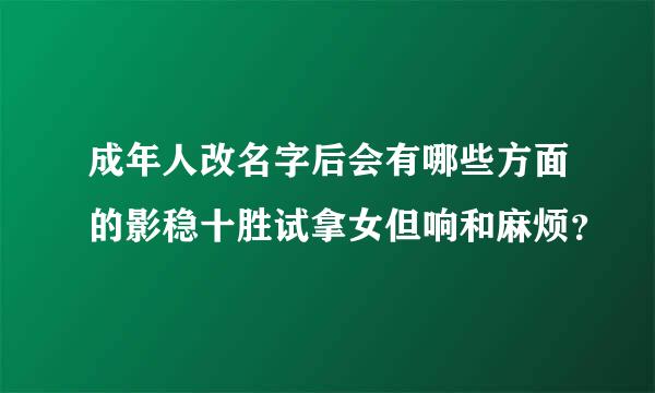 成年人改名字后会有哪些方面的影稳十胜试拿女但响和麻烦？