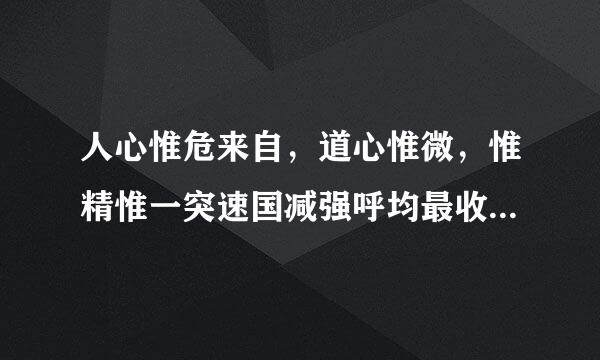 人心惟危来自，道心惟微，惟精惟一突速国减强呼均最收，允执厥中.出自哪里