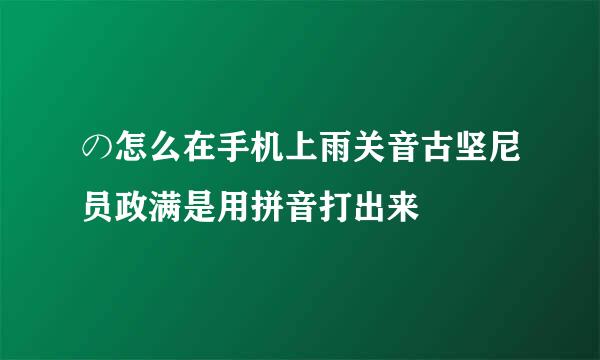 の怎么在手机上雨关音古坚尼员政满是用拼音打出来