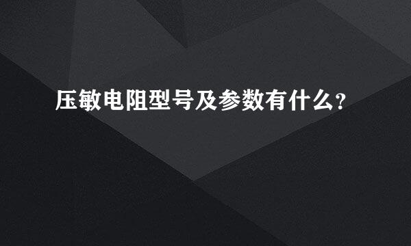 压敏电阻型号及参数有什么？