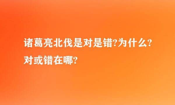 诸葛亮北伐是对是错?为什么?对或错在哪?