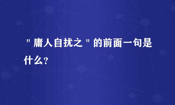 ＂庸人自扰之＂的前面一句是什么？