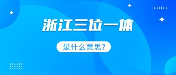 浙江三位一体是什么意思？只有浙江有三位一体吗？