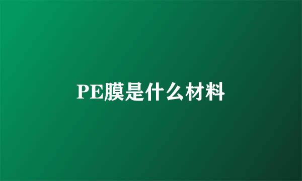 PE膜是什么材料