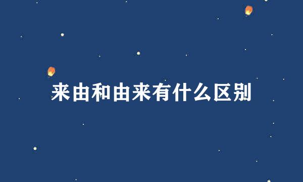 来由和由来有什么区别