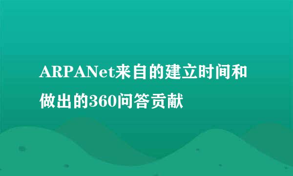 ARPANet来自的建立时间和做出的360问答贡献