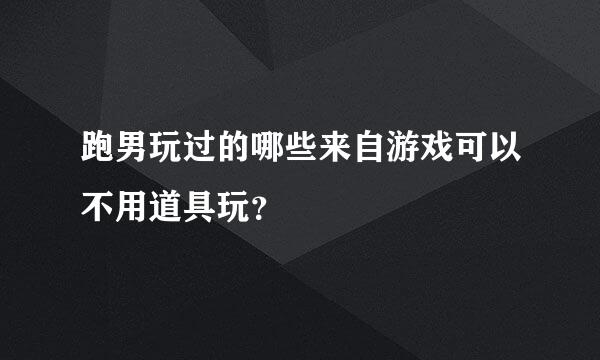 跑男玩过的哪些来自游戏可以不用道具玩？