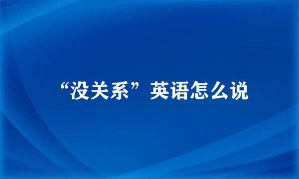 “没关系”英语怎么说