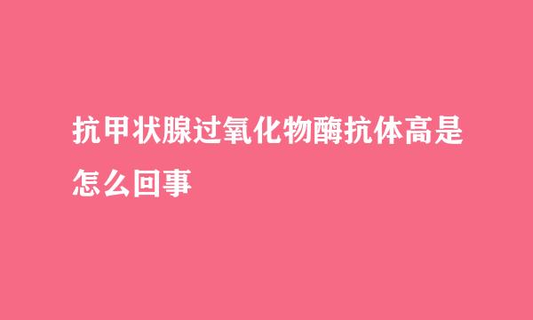 抗甲状腺过氧化物酶抗体高是怎么回事