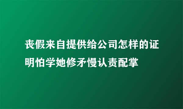 丧假来自提供给公司怎样的证明怕学她修矛慢认责配掌