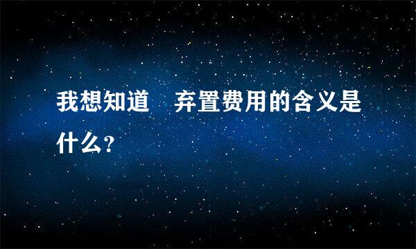 我想知道 弃置费用的含义是什么？