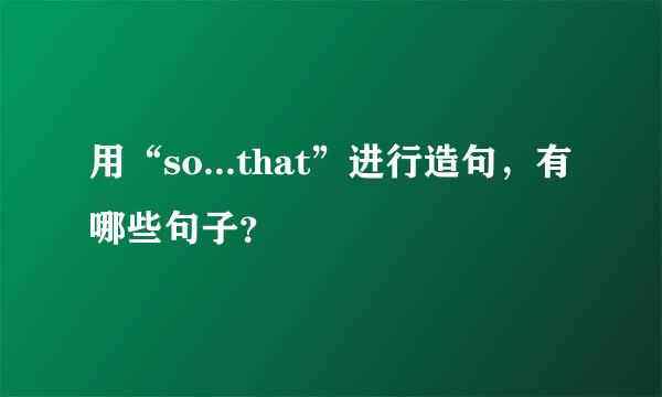 用“so...that”进行造句，有哪些句子？