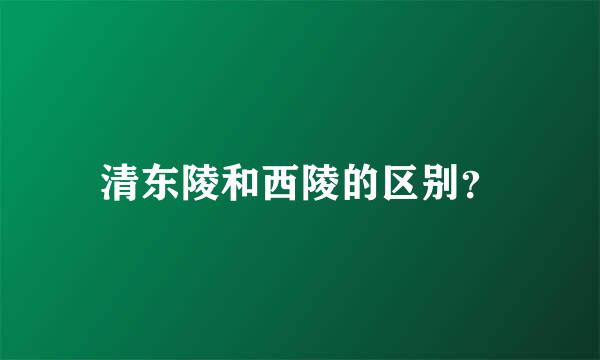 清东陵和西陵的区别？