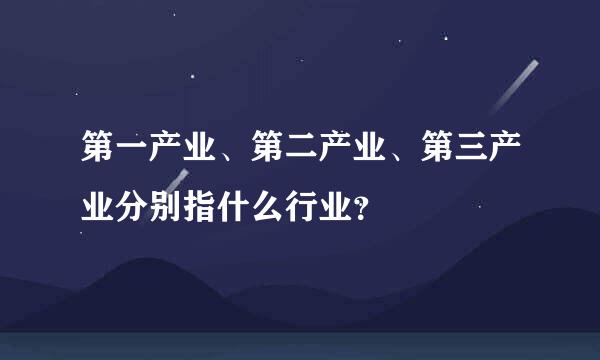 第一产业、第二产业、第三产业分别指什么行业？