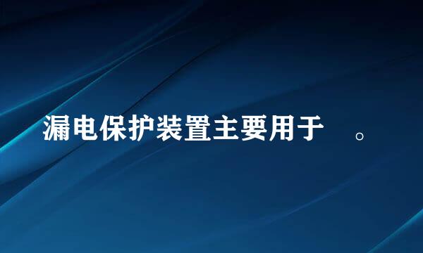 漏电保护装置主要用于 。